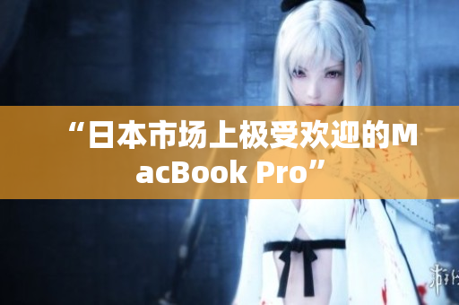 “日本市场上极受欢迎的MacBook Pro”
