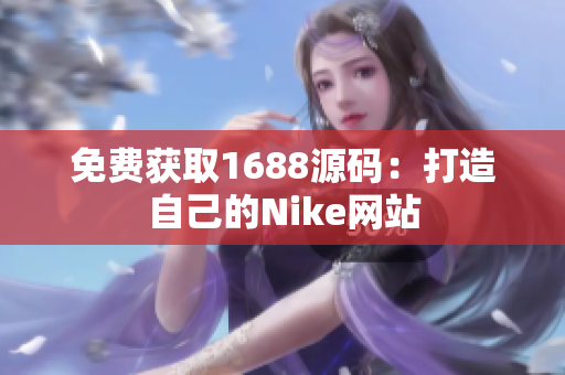 免费获取1688源码：打造自己的Nike网站