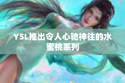 YSL推出令人心驰神往的水蜜桃系列