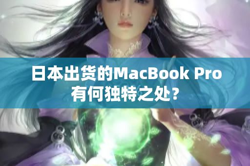 日本出货的MacBook Pro有何独特之处？