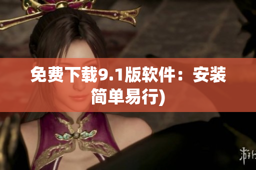 免费下载9.1版软件：安装简单易行)