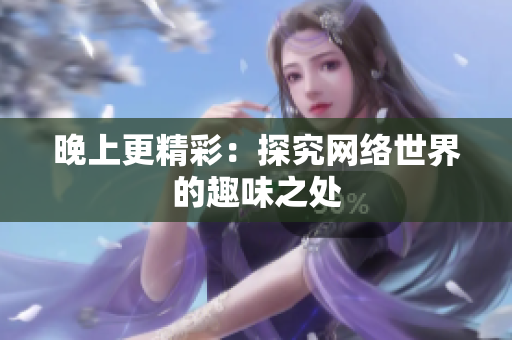 晚上更精彩：探究网络世界的趣味之处