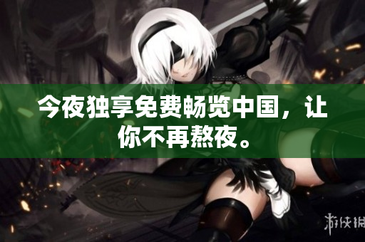 今夜独享免费畅览中国，让你不再熬夜。