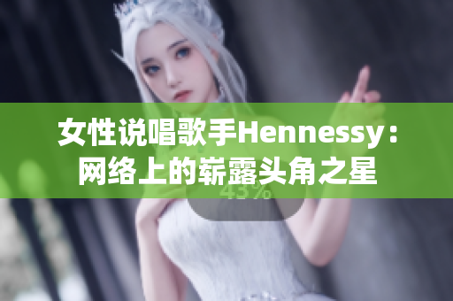 女性说唱歌手Hennessy：网络上的崭露头角之星