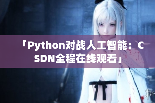 「Python对战人工智能：CSDN全程在线观看」