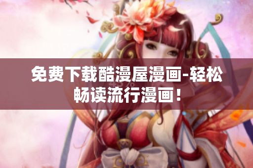 免费下载酷漫屋漫画-轻松畅读流行漫画！