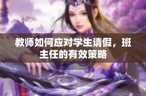 教师如何应对学生请假，班主任的有效策略