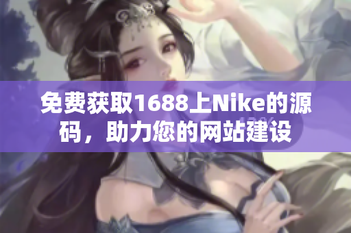 免费获取1688上Nike的源码，助力您的网站建设