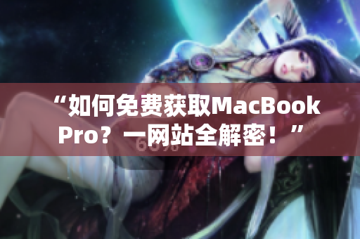 “如何免费获取MacBook Pro？一网站全解密！”