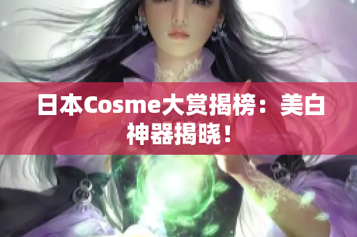 日本Cosme大赏揭榜：美白神器揭晓！