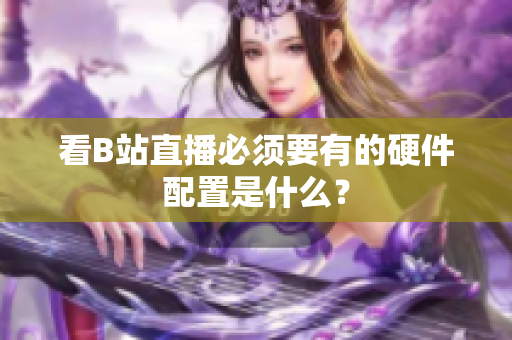 看B站直播必须要有的硬件配置是什么？