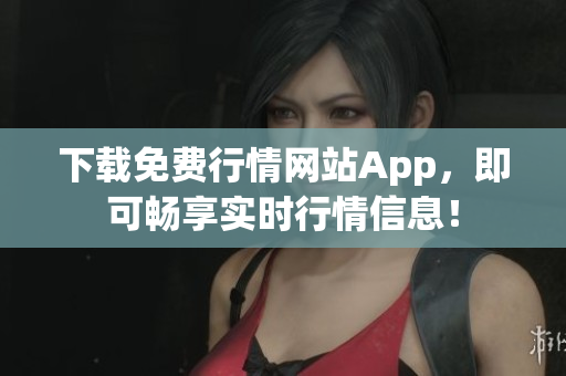 下载免费行情网站App，即可畅享实时行情信息！