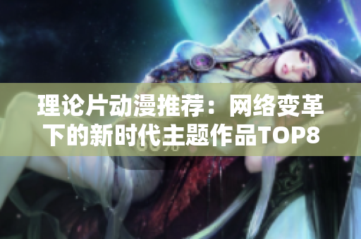 理论片动漫推荐：网络变革下的新时代主题作品TOP8