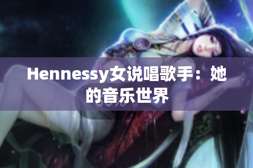 Hennessy女说唱歌手：她的音乐世界