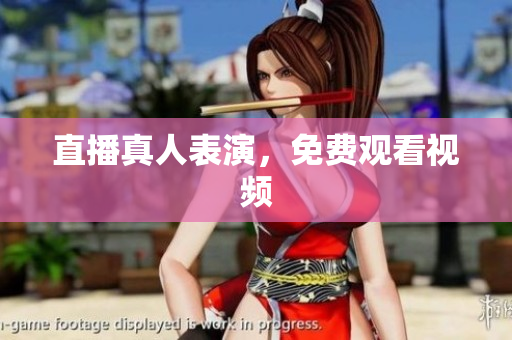 直播真人表演，免费观看视频