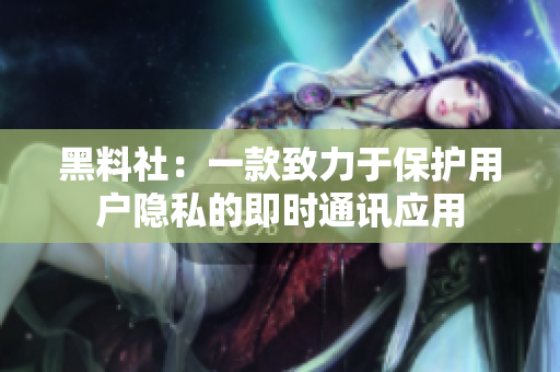 黑料社：一款致力于保护用户隐私的即时通讯应用