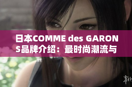 日本COMME des GARONS品牌介绍：最时尚潮流与创新设计