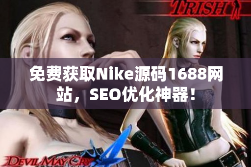 免费获取Nike源码1688网站，SEO优化神器！