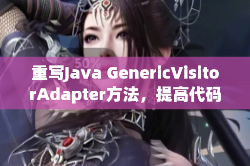 重写Java GenericVisitorAdapter方法，提高代码灵活性