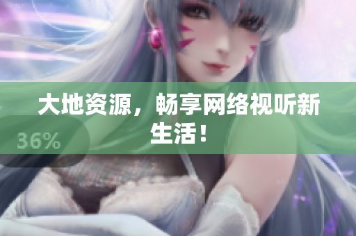大地资源，畅享网络视听新生活！