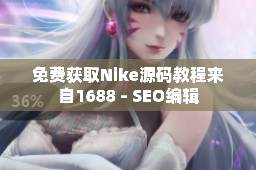 免费获取Nike源码教程来自1688 - SEO编辑