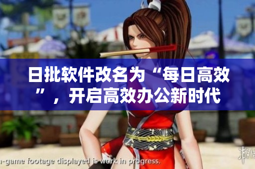 日批软件改名为“每日高效”，开启高效办公新时代
