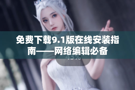 免费下载9.1版在线安装指南——网络编辑必备