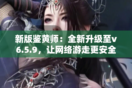 新版鉴黄师：全新升级至v6.5.9，让网络游走更安全