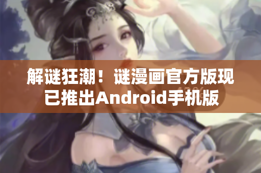 解谜狂潮！谜漫画官方版现已推出Android手机版