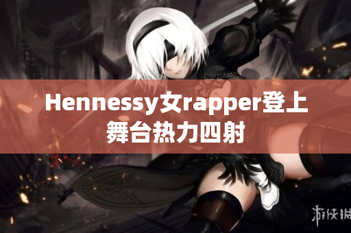 Hennessy女rapper登上舞台热力四射