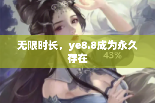 无限时长，ye8.8成为永久存在