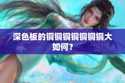深色板的铜铜铜铜铜铜铜大如何？