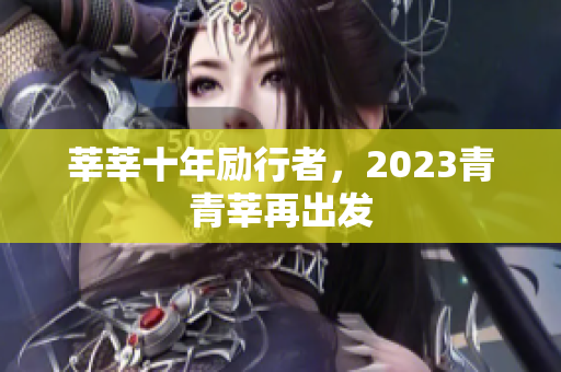 莘莘十年励行者，2023青青莘再出发