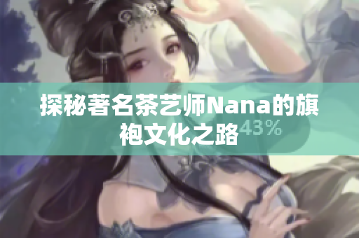 探秘著名茶艺师Nana的旗袍文化之路