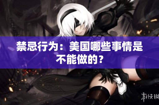 禁忌行为：美国哪些事情是不能做的？
