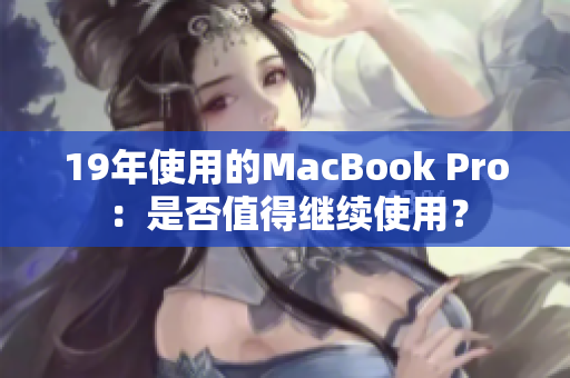 19年使用的MacBook Pro：是否值得继续使用？