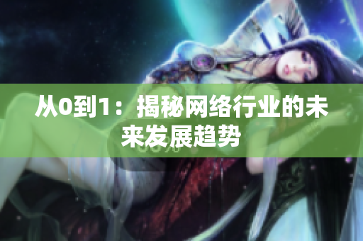 从0到1：揭秘网络行业的未来发展趋势