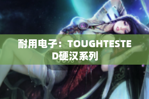 耐用电子：TOUGHTESTED硬汉系列