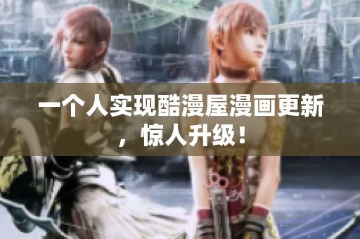 一个人实现酷漫屋漫画更新，惊人升级！