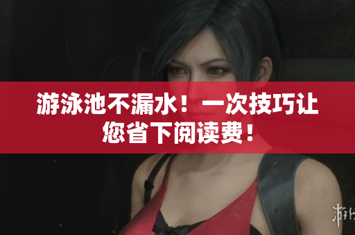 游泳池不漏水！一次技巧让您省下阅读费！
