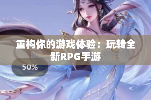 重构你的游戏体验：玩转全新RPG手游