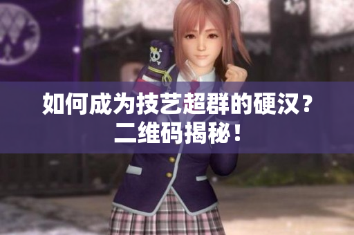 如何成为技艺超群的硬汉？二维码揭秘！