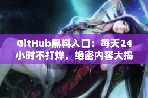GitHub黑料入口：每天24小时不打烊，绝密内容大揭露！