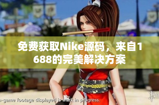 免费获取Nike源码，来自1688的完美解决方案