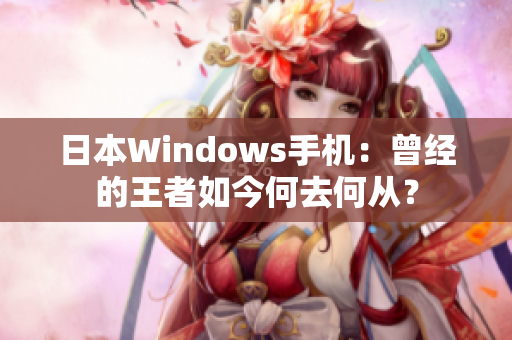 日本Windows手机：曾经的王者如今何去何从？