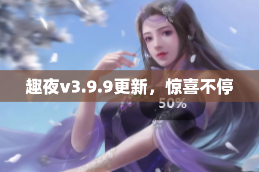 趣夜v3.9.9更新，惊喜不停