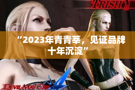 “2023年青青莘，见证品牌十年沉淀”