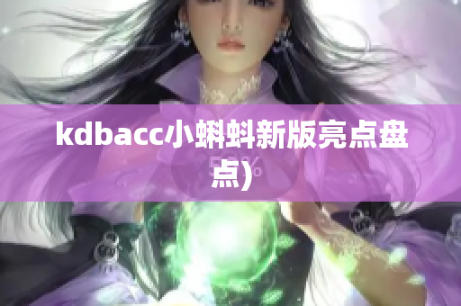 kdbacc小蝌蚪新版亮点盘点)