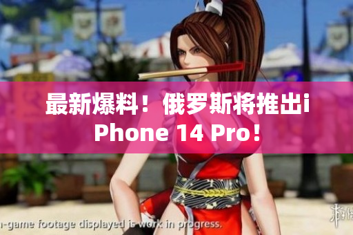 最新爆料！俄罗斯将推出iPhone 14 Pro！