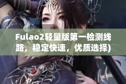 Fulao2轻量版第一检测线路，稳定快速，优质选择)